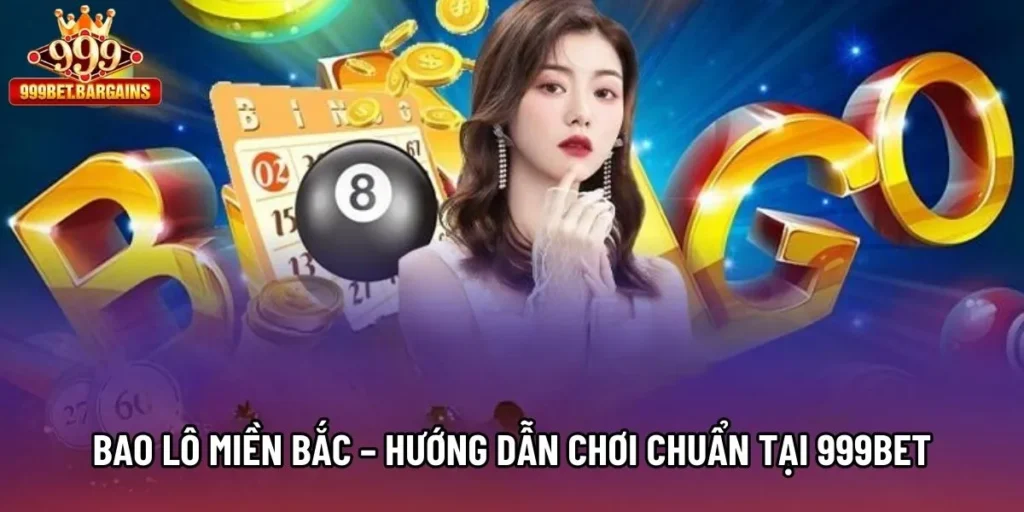 Bao Lô Miền Bắc – Hướng Dẫn Chơi Chuẩn Tại Nền Tảng 999bet