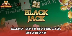 Blackjack - Khám Phá Thiên Đường Cá Cược Đỉnh Cao Hiện Nay