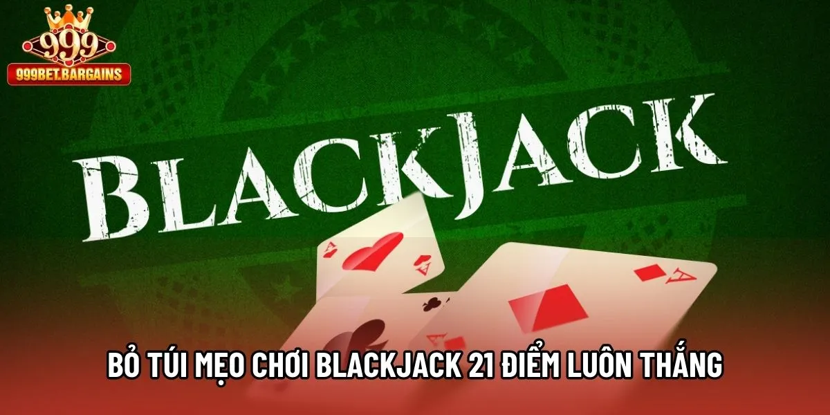 Bỏ túi mẹo chơi Blackjack 21 Điểm luôn thắng