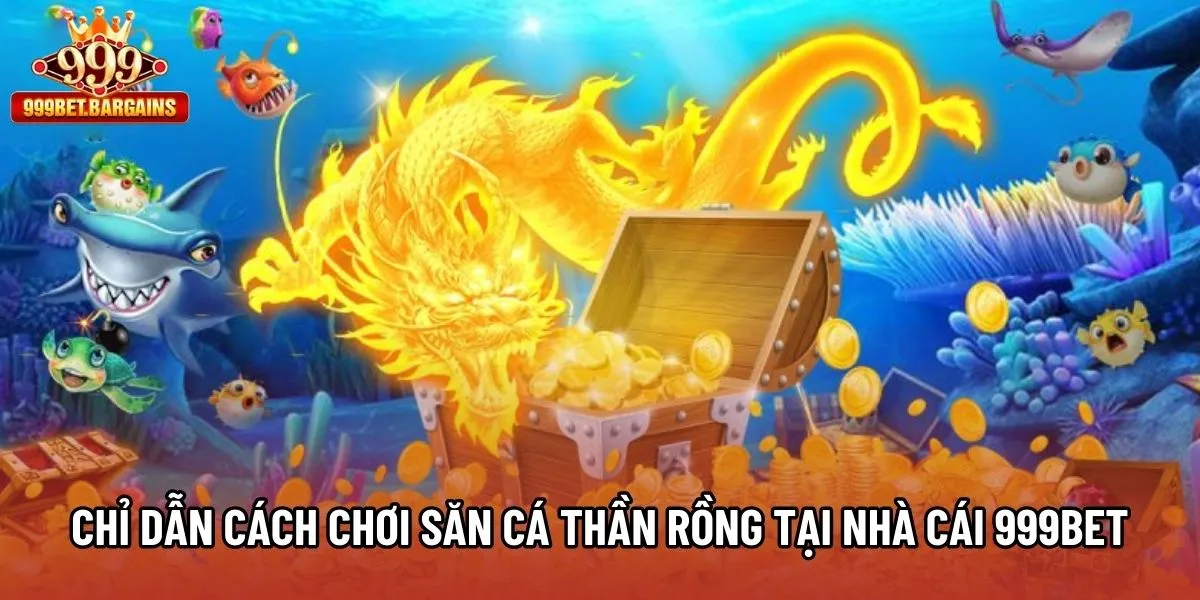 Chỉ dẫn cách chơi Săn Cá Thần Rồng tại nhà cái 999bet