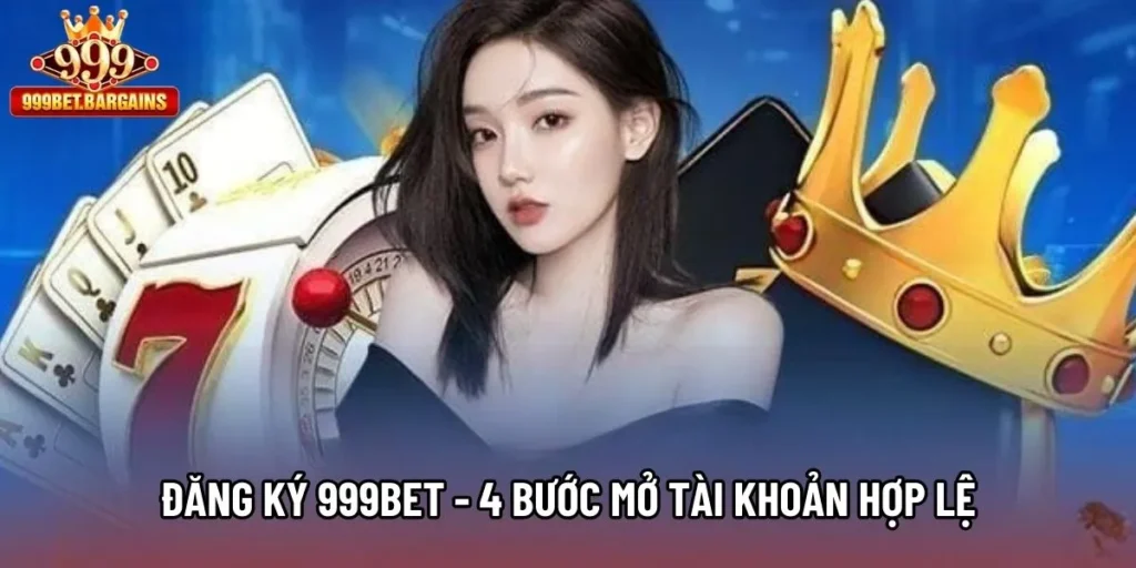 Đăng Ký 999bet - 4 Bước Mở Tài Khoản Hợp Lệ Cho Người Mới