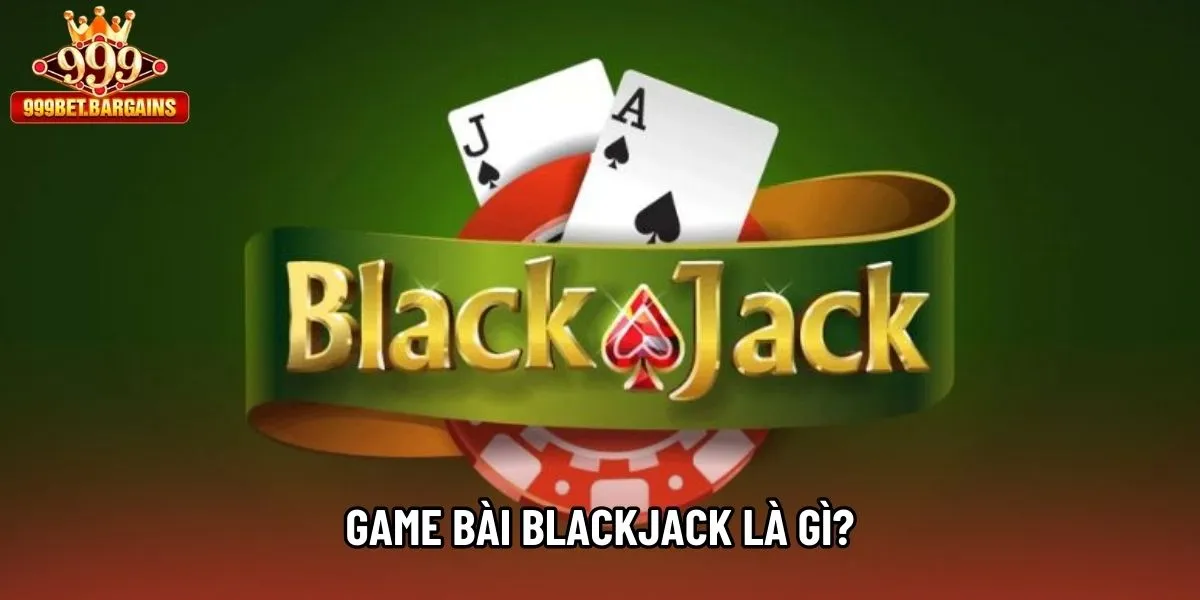 Game bài Blackjack là gì?