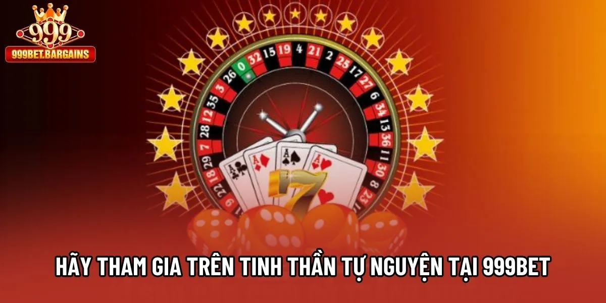Hãy tham gia trên tinh thần tự nguyện tại 999bet