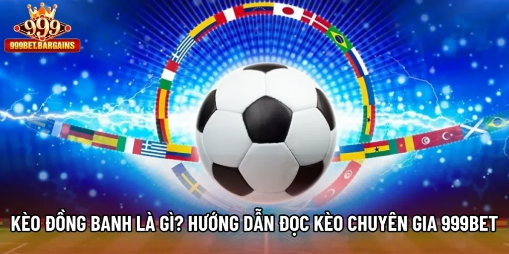 Kèo Đồng Banh Là Gì? Hướng Dẫn Đọc Kèo Từ Chuyên Gia 999bet