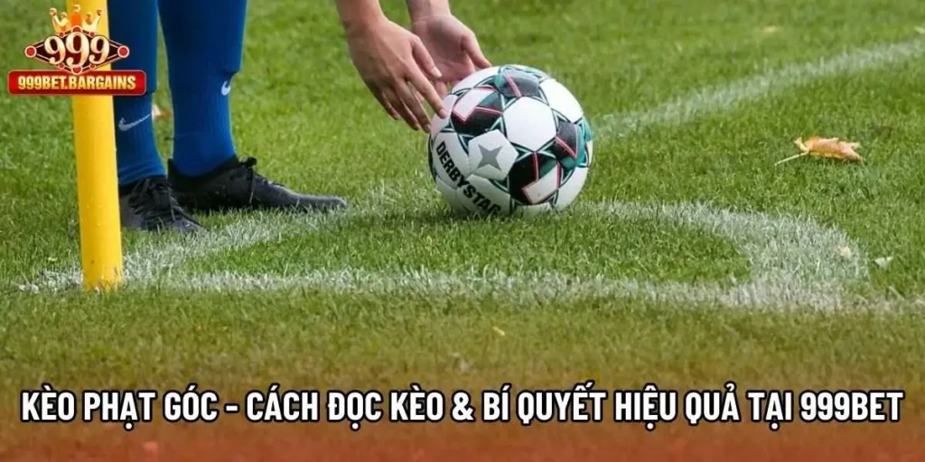 Kèo Phạt Góc - Cách Đọc Kèo & Bí Quyết Hiệu Quả Tại 999bet