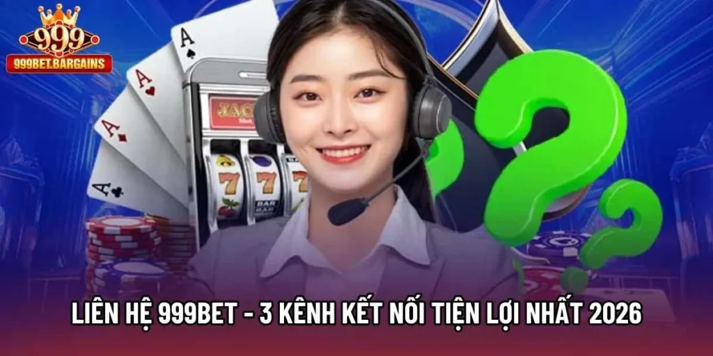 Liên Hệ 999bet - 3 Kênh Kết Nối Tiện Lợi Nhất 2026 Nên Nắm