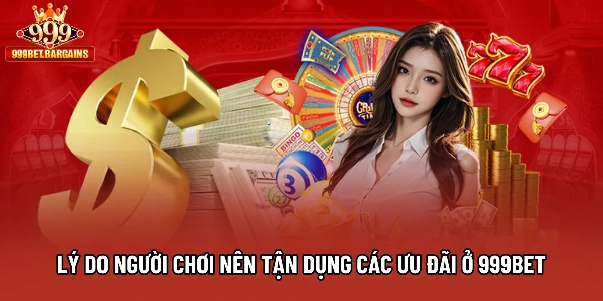 Lý do người chơi nên tận dụng các ưu đãi ở 999bet