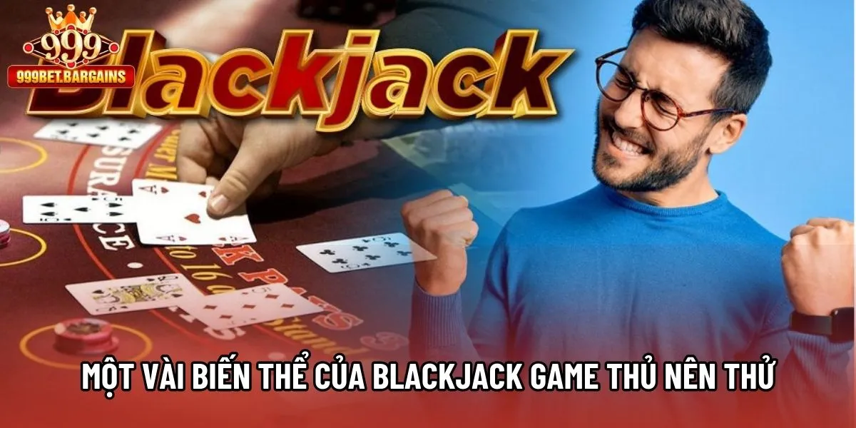 Một vài biến thể của Blackjack game thủ nên thử