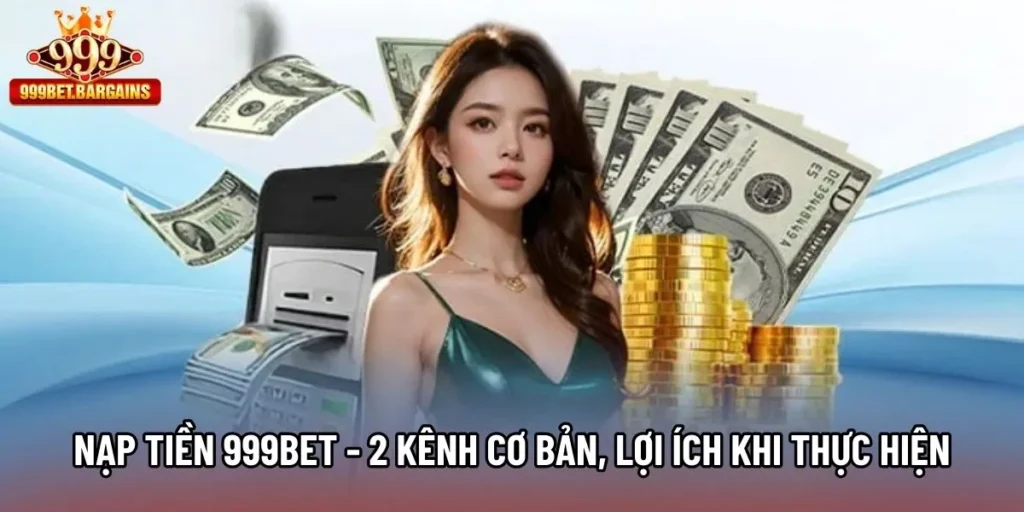 Nạp Tiền 999bet - 2 Kênh Cơ Bản, Lợi Ích Khi Thực Hiện