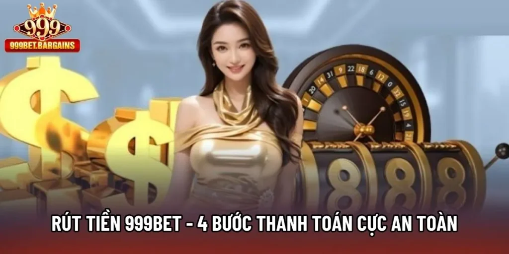Rút Tiền 999bet - 4 Bước Thanh Toán Cực An Toàn Cho Tân Binh