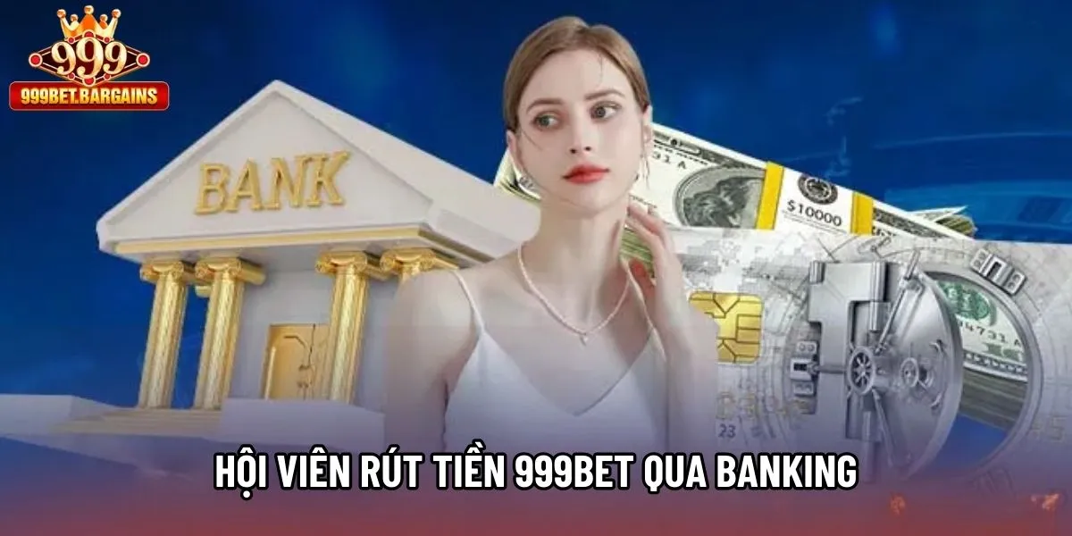 Hội viên rút tiền 999bet qua banking