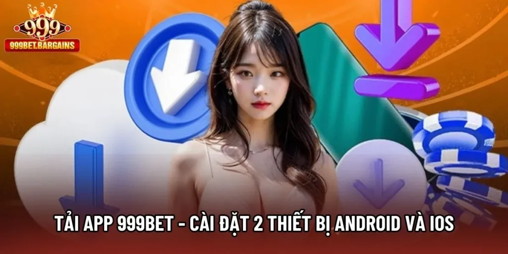 Tải App 999bet - Hướng Dẫn Cài Đặt 2 Thiết Bị Android Và Ios