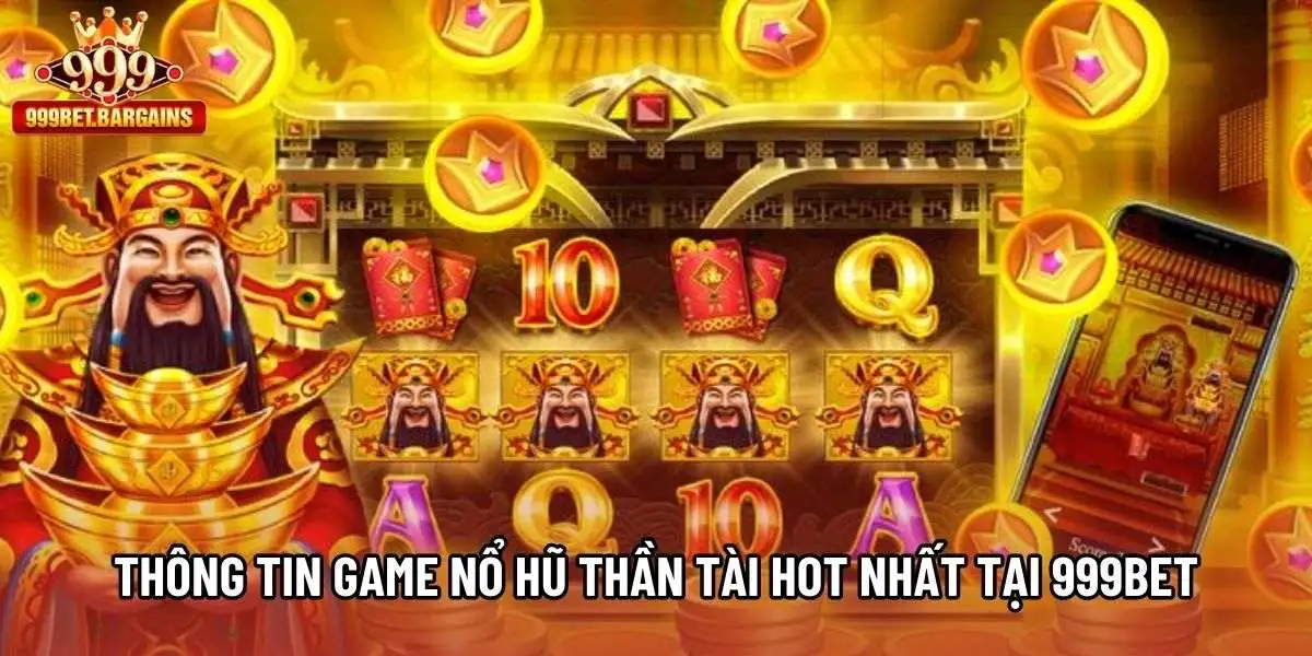 Thông tin game Nổ hũ Thần Tài hot nhất tại 999bet