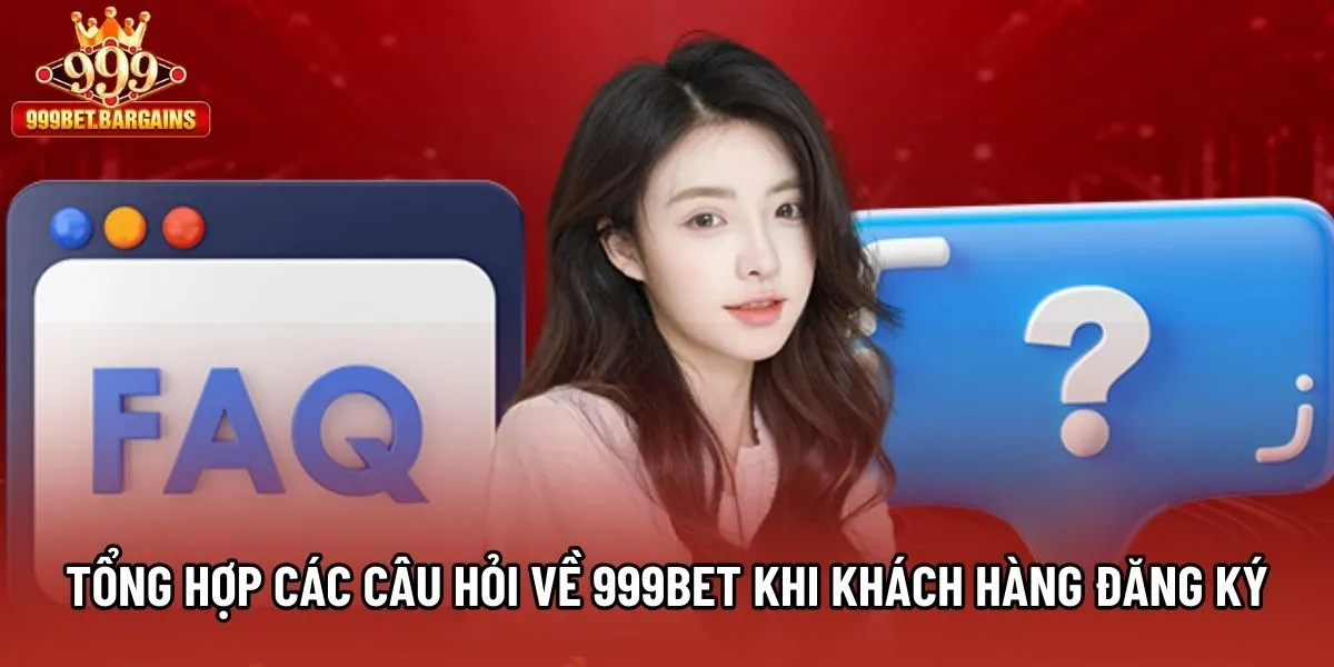 Tổng hợp các câu hỏi về 999bet khi khách hàng đăng ký