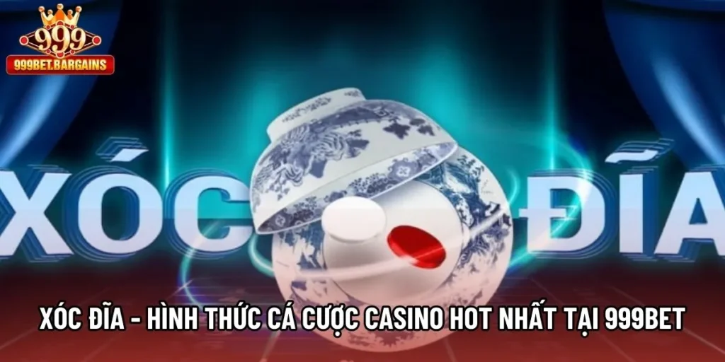 Xóc Đĩa - Hình Thức Cá Cược Casino Hot Nhất Tại 999bet
